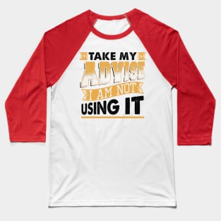 Take My Advice I Am Not Using It Baseball T-Shirt